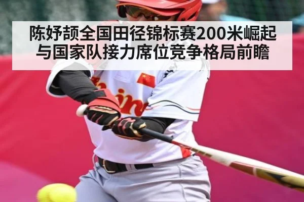 陈妤颉全国田径锦标赛200米崛起与国家队接力席位竞争格局前瞻 - Kaiyun